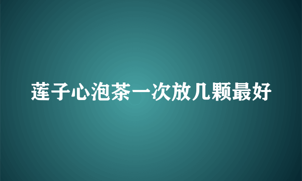 莲子心泡茶一次放几颗最好