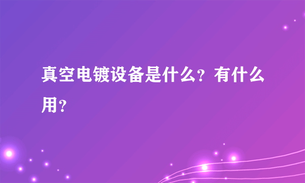 真空电镀设备是什么？有什么用？