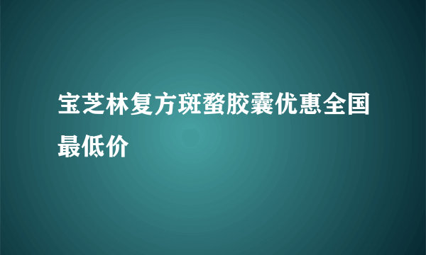 宝芝林复方斑蝥胶囊优惠全国最低价