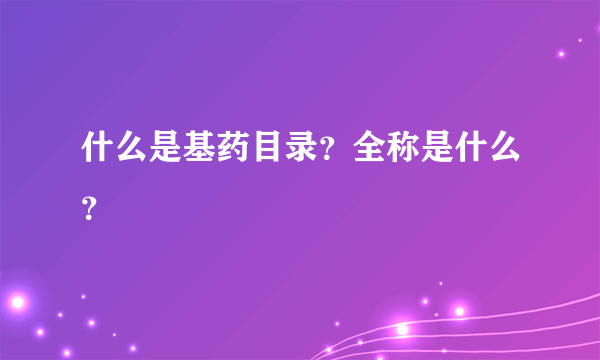 什么是基药目录？全称是什么？