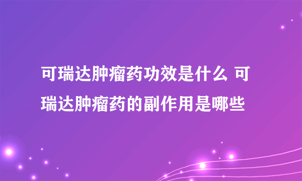 可瑞达肿瘤药功效是什么 可瑞达肿瘤药的副作用是哪些