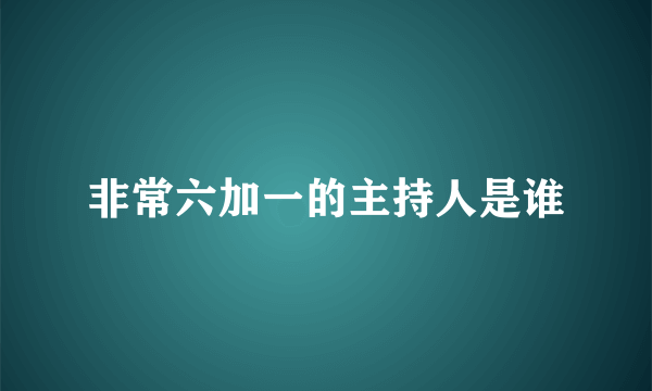 非常六加一的主持人是谁