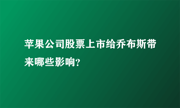 苹果公司股票上市给乔布斯带来哪些影响？