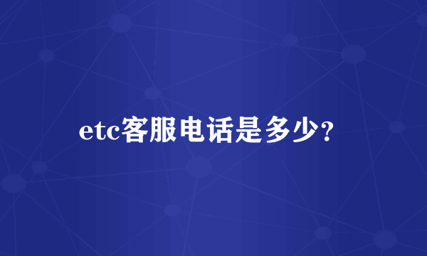 etc客服电话是多少？