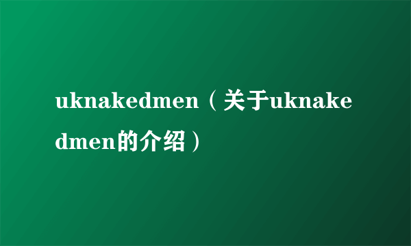 uknakedmen（关于uknakedmen的介绍）