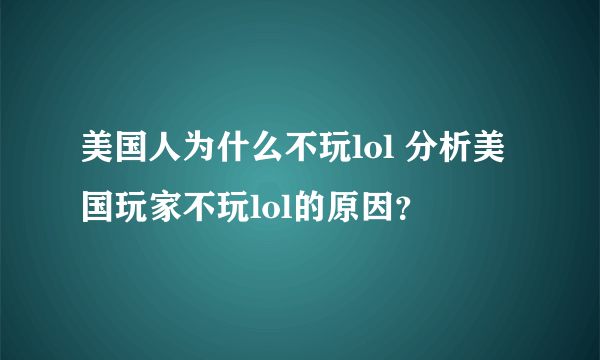 美国人为什么不玩lol 分析美国玩家不玩lol的原因？