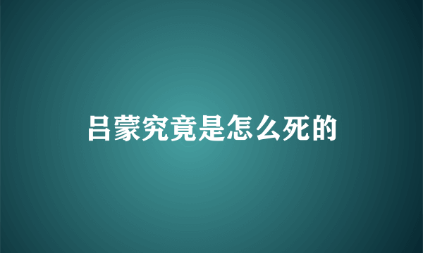 吕蒙究竟是怎么死的