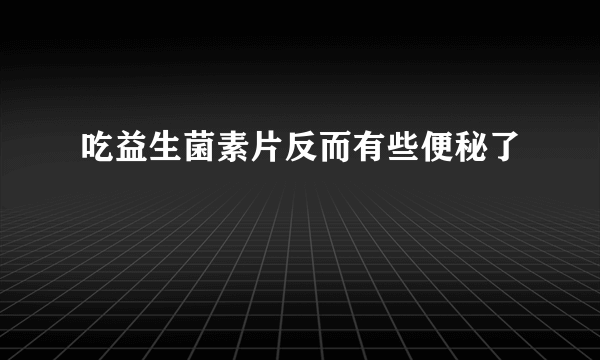 吃益生菌素片反而有些便秘了