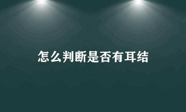 怎么判断是否有耳结