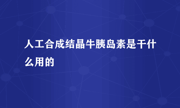 人工合成结晶牛胰岛素是干什么用的