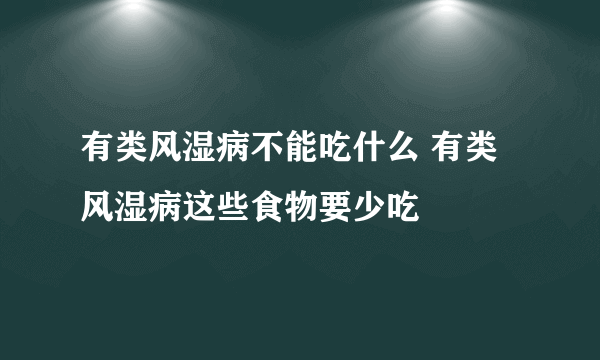 有类风湿病不能吃什么 有类风湿病这些食物要少吃