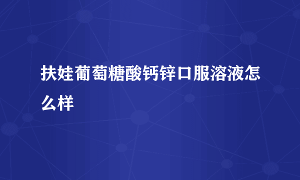 扶娃葡萄糖酸钙锌口服溶液怎么样