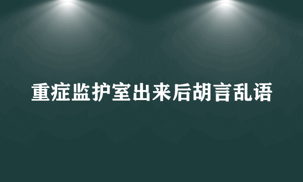 重症监护室出来后胡言乱语