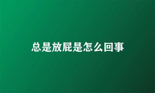 总是放屁是怎么回事