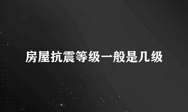 房屋抗震等级一般是几级