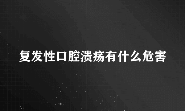 复发性口腔溃疡有什么危害