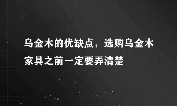 乌金木的优缺点，选购乌金木家具之前一定要弄清楚