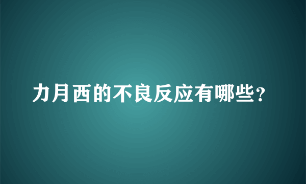 力月西的不良反应有哪些？