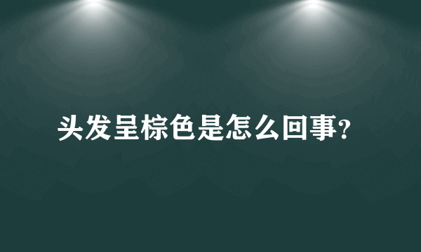 头发呈棕色是怎么回事？