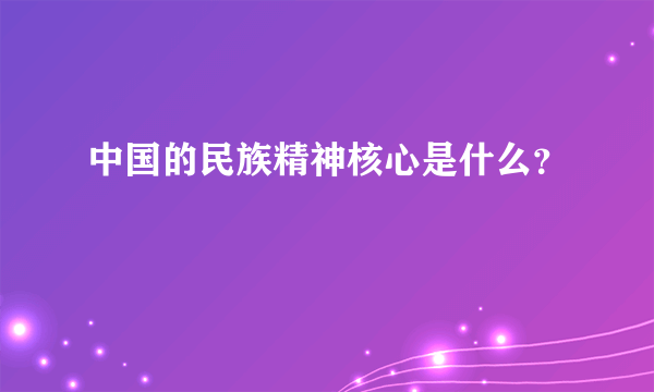 中国的民族精神核心是什么？