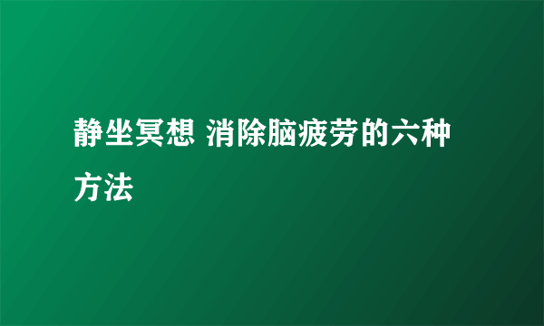 静坐冥想 消除脑疲劳的六种方法