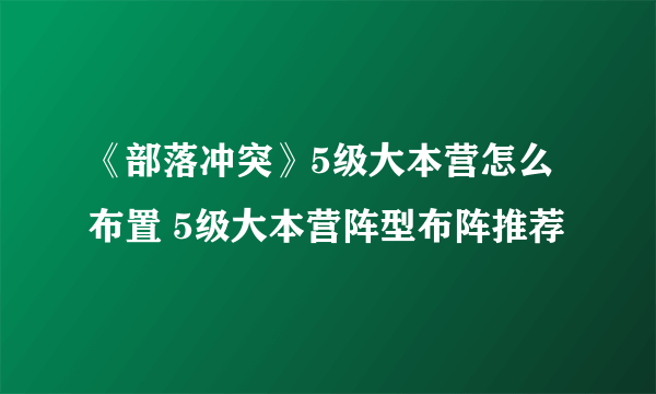 《部落冲突》5级大本营怎么布置 5级大本营阵型布阵推荐