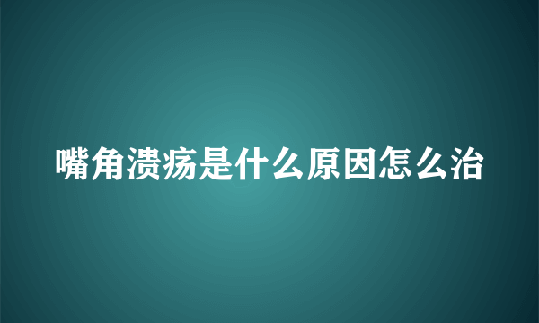 嘴角溃疡是什么原因怎么治