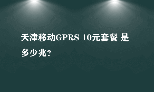 天津移动GPRS 10元套餐 是多少兆？