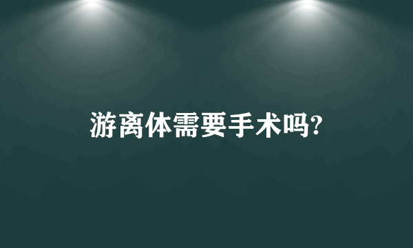 游离体需要手术吗?