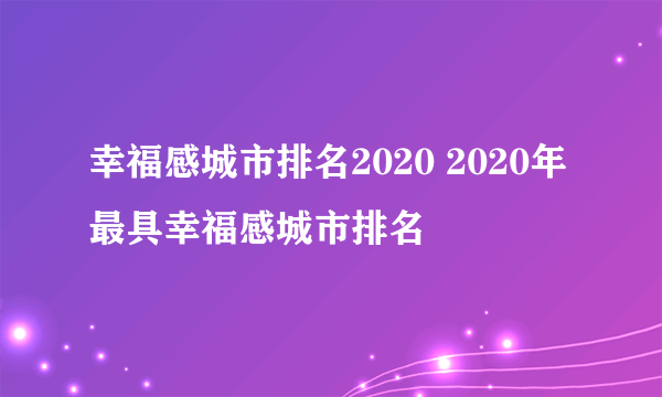 幸福感城市排名2020 2020年最具幸福感城市排名