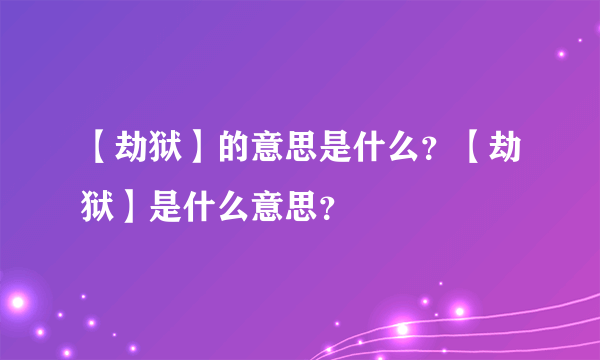 【劫狱】的意思是什么？【劫狱】是什么意思？