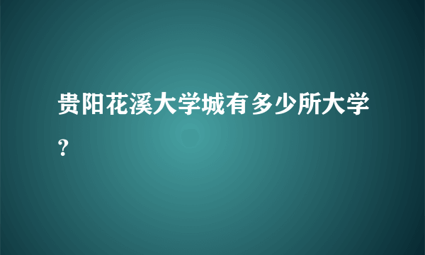 贵阳花溪大学城有多少所大学？