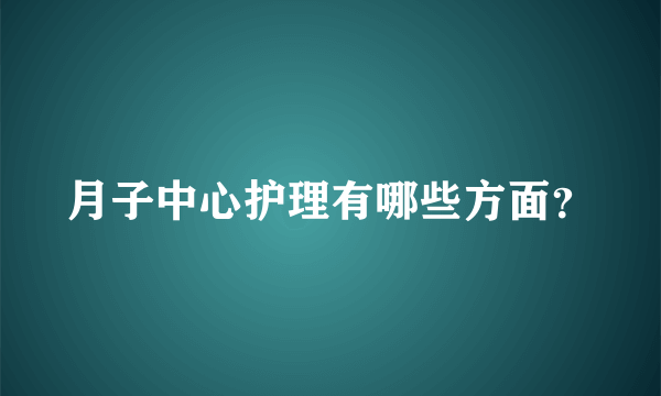 月子中心护理有哪些方面？