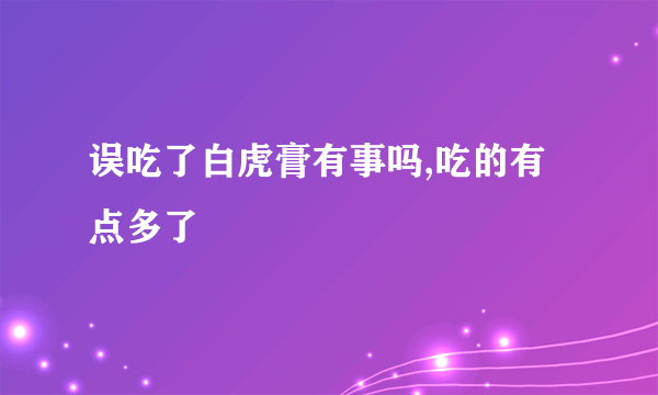 误吃了白虎膏有事吗,吃的有点多了