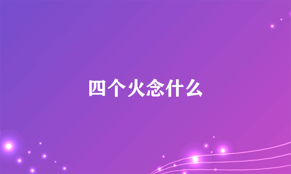 四个火念什么