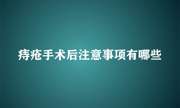 痔疮手术后注意事项有哪些