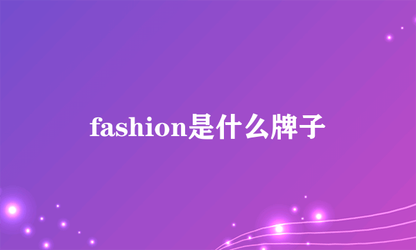 fashion是什么牌子