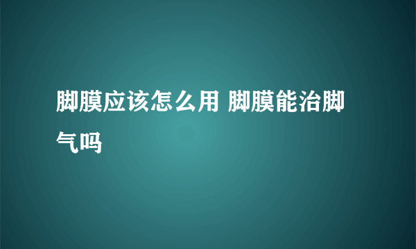 脚膜应该怎么用 脚膜能治脚气吗