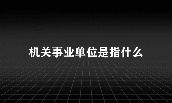 机关事业单位是指什么