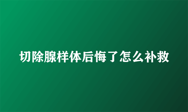 切除腺样体后悔了怎么补救