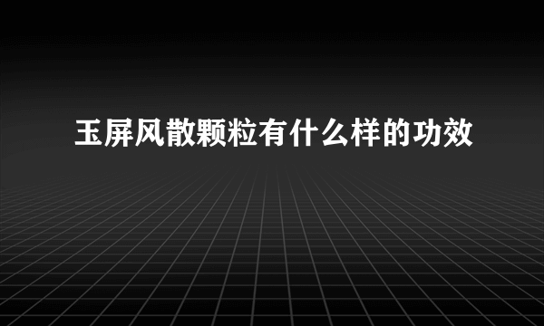 玉屏风散颗粒有什么样的功效