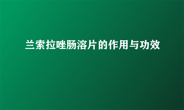 兰索拉唑肠溶片的作用与功效