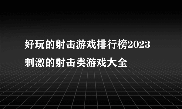 好玩的射击游戏排行榜2023 刺激的射击类游戏大全