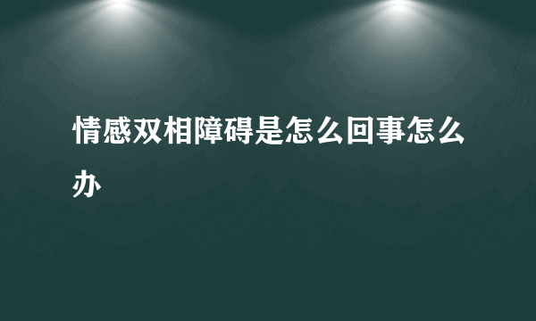 情感双相障碍是怎么回事怎么办