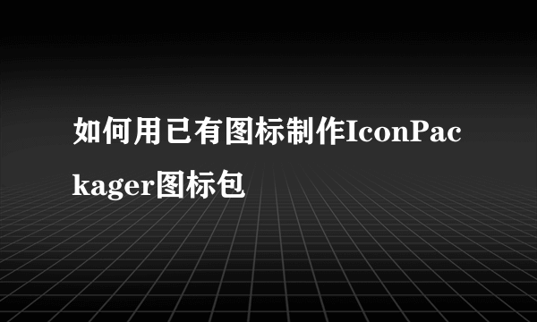 如何用已有图标制作IconPackager图标包