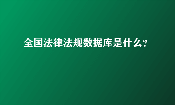 全国法律法规数据库是什么？