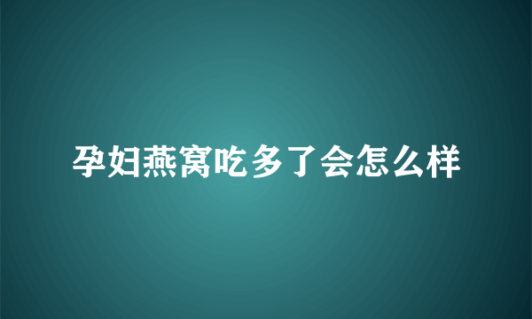 孕妇燕窝吃多了会怎么样