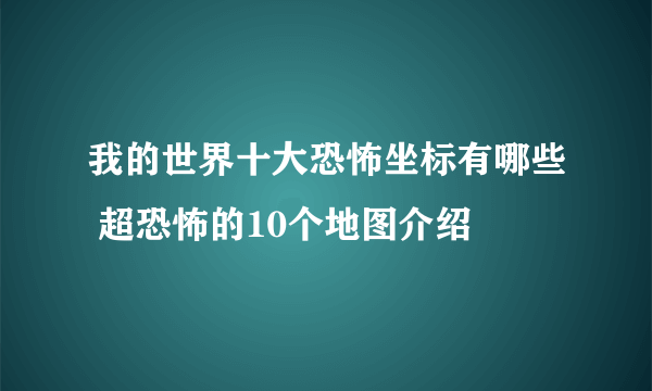 我的世界十大恐怖坐标有哪些 超恐怖的10个地图介绍