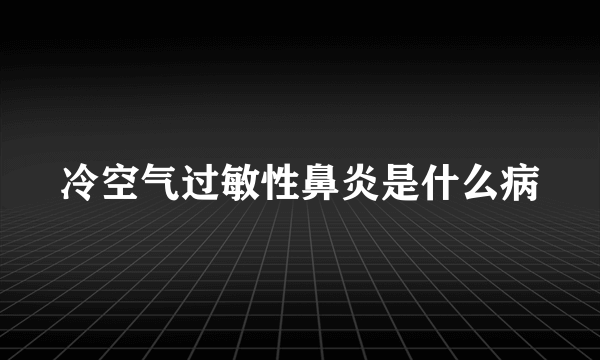 冷空气过敏性鼻炎是什么病