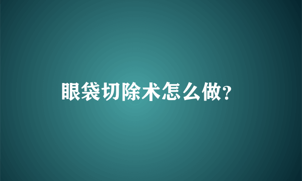 眼袋切除术怎么做？